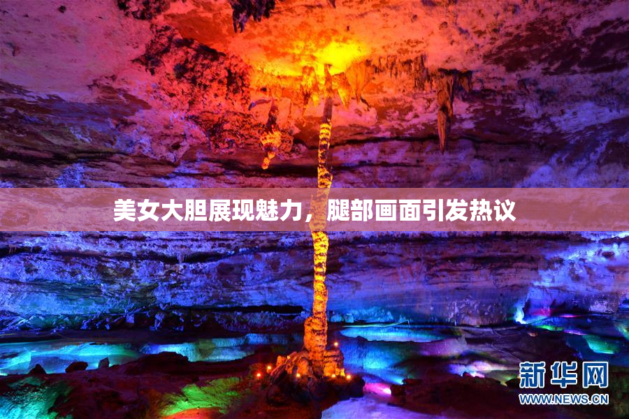 美女大胆展现魅力，腿部画面引发热议