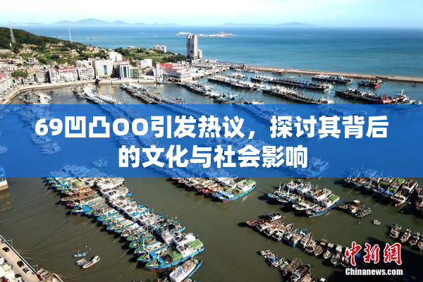 69凹凸OO引发热议，探讨其背后的文化与社会影响