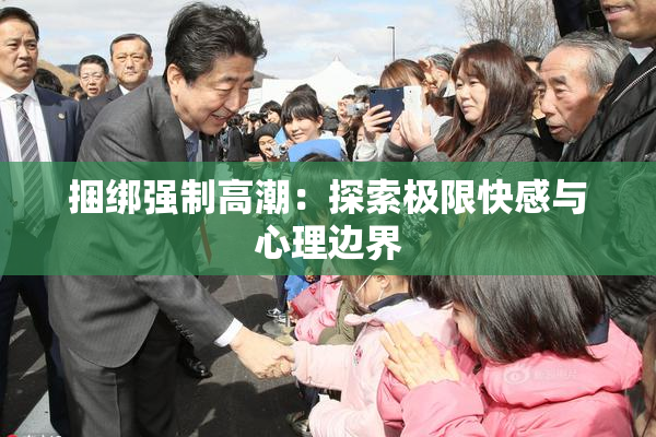 捆绑强制高潮：探索极限快感与心理边界