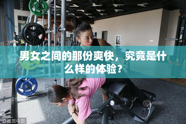 男女之间的那份爽快，究竟是什么样的体验？