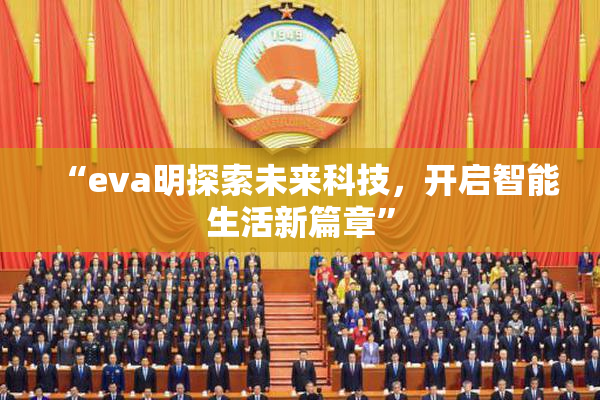 “eva明探索未来科技，开启智能生活新篇章”