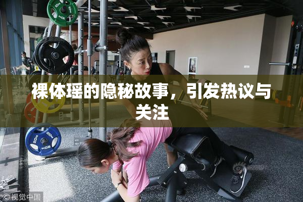裸体瑶的隐秘故事，引发热议与关注