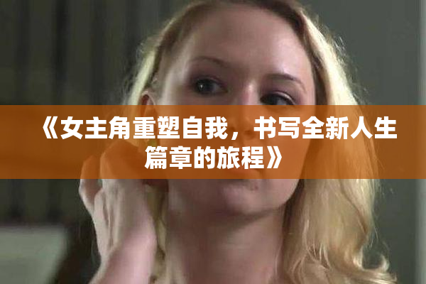 《女主角重塑自我，书写全新人生篇章的旅程》
