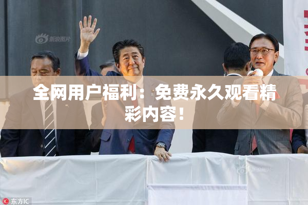 全网用户福利：免费永久观看精彩内容！