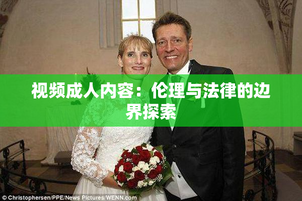 视频成人内容：伦理与法律的边界探索