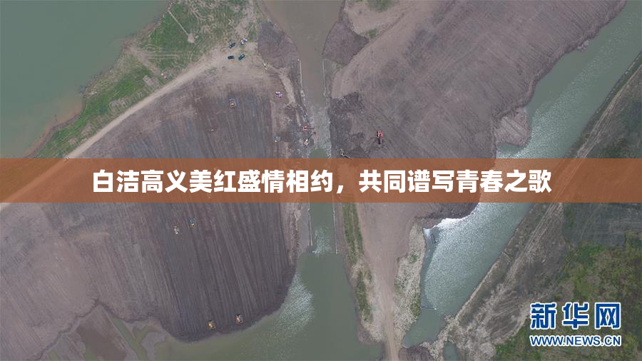 白洁高义美红盛情相约，共同谱写青春之歌