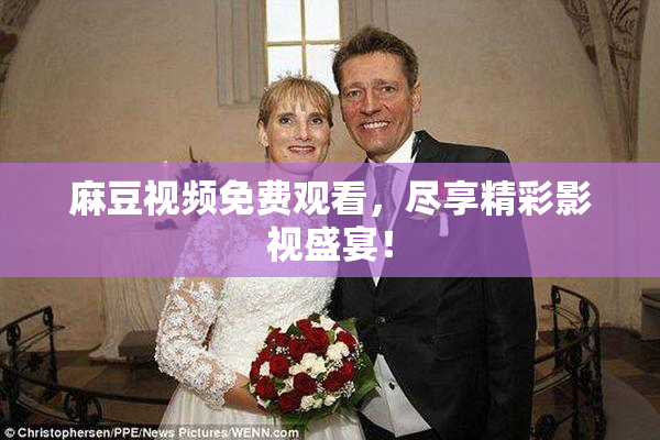 麻豆视频免费观看，尽享精彩影视盛宴！