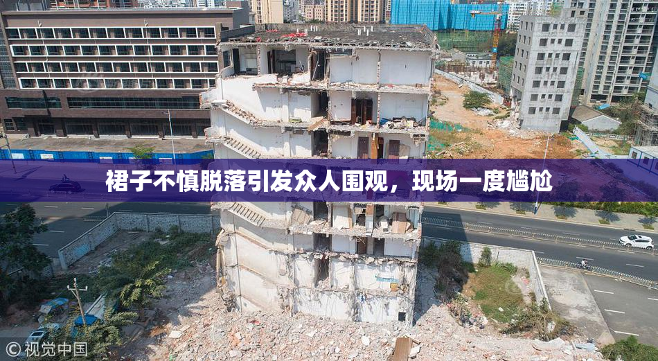 裙子不慎脱落引发众人围观，现场一度尴尬