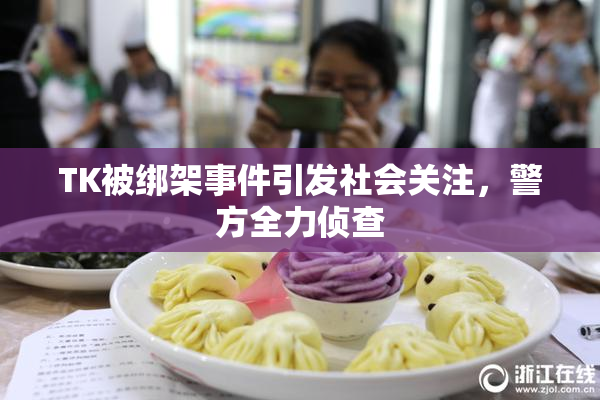 TK被绑架事件引发社会关注，警方全力侦查