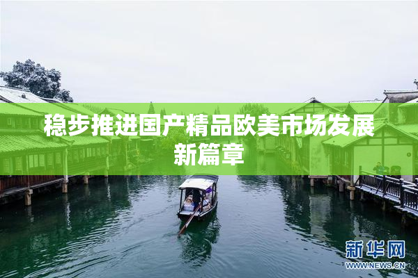 稳步推进国产精品欧美市场发展新篇章