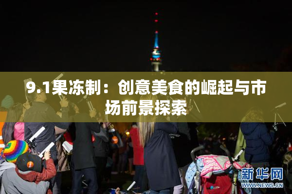 9.1果冻制：创意美食的崛起与市场前景探索