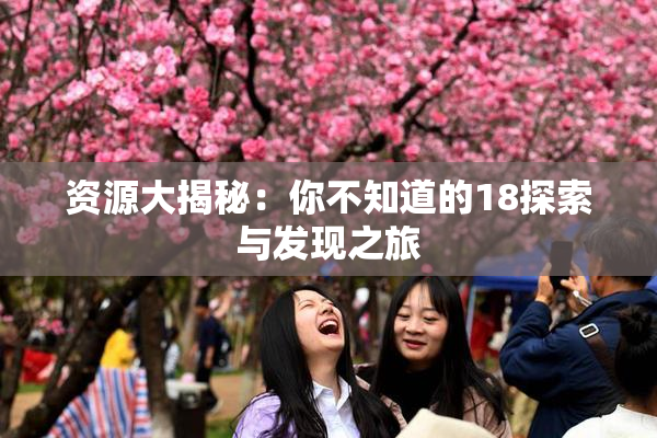 资源大揭秘：你不知道的18探索与发现之旅
