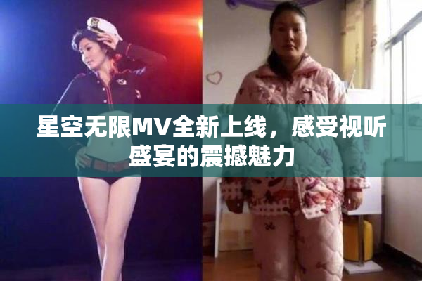 星空无限MV全新上线，感受视听盛宴的震撼魅力