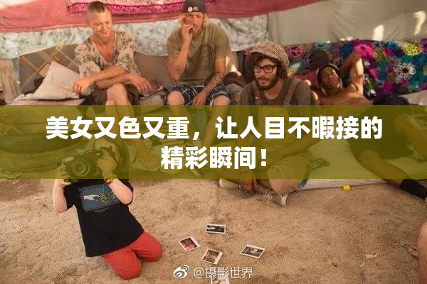 美女又色又重，让人目不暇接的精彩瞬间！