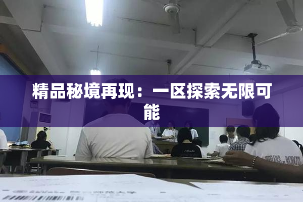 精品秘境再现：一区探索无限可能