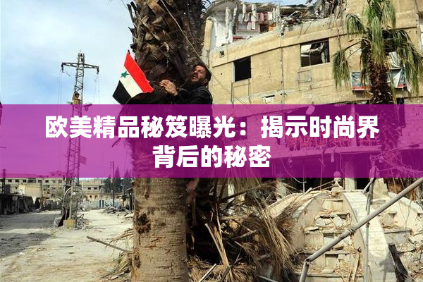 欧美精品秘笈曝光：揭示时尚界背后的秘密