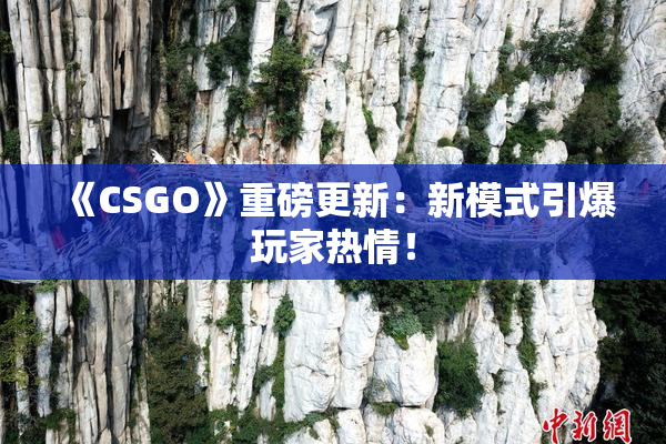 《CSGO》重磅更新：新模式引爆玩家热情！
