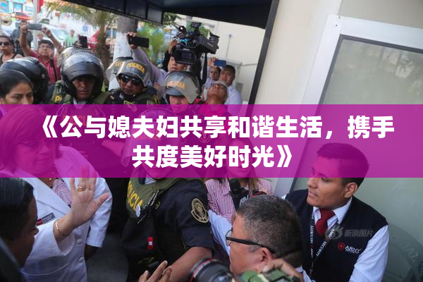 《公与媳夫妇共享和谐生活，携手共度美好时光》
