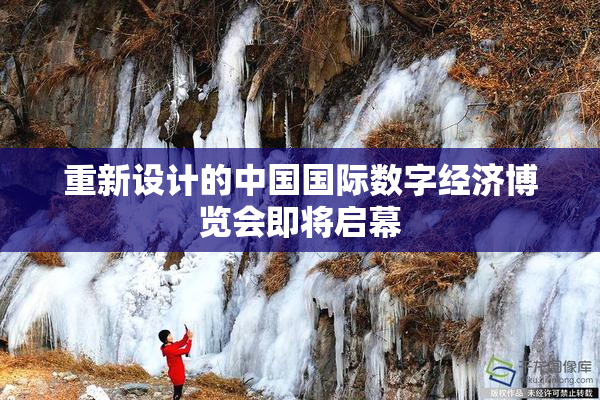 重新设计的中国国际数字经济博览会即将启幕
