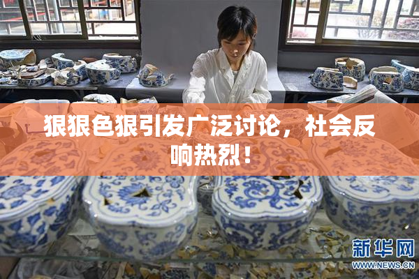 狠狠色狠引发广泛讨论，社会反响热烈！