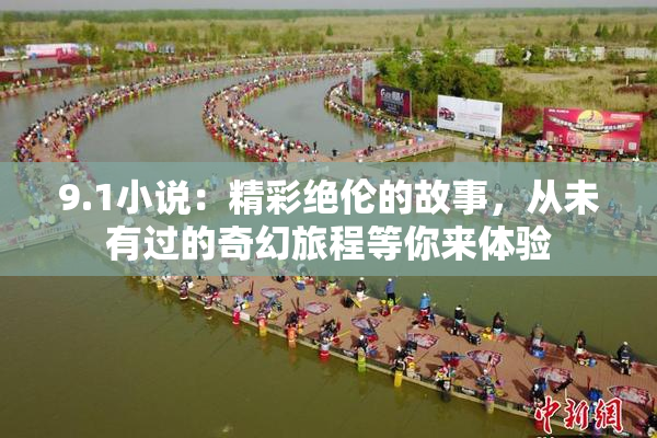 9.1小说：精彩绝伦的故事，从未有过的奇幻旅程等你来体验