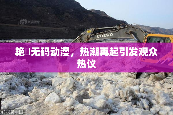 艳鉧无码动漫，热潮再起引发观众热议