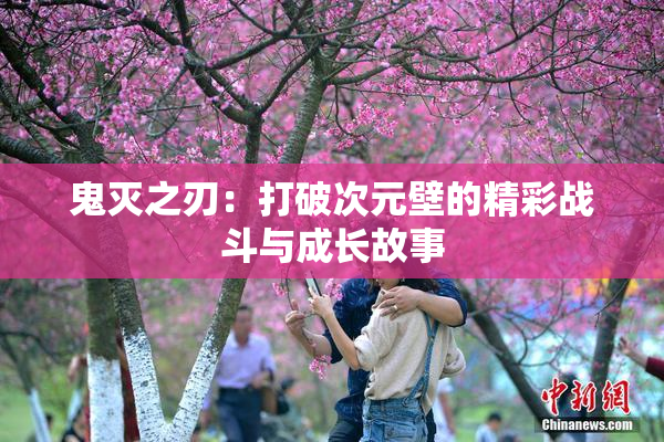 鬼灭之刃：打破次元壁的精彩战斗与成长故事