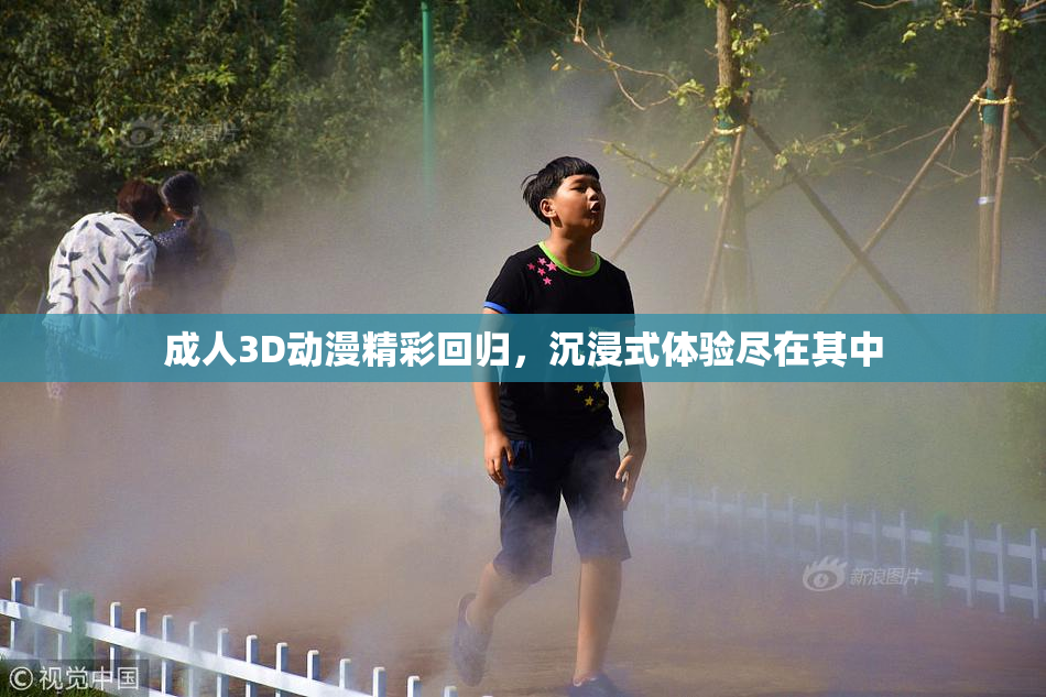 成人3D动漫精彩回归，沉浸式体验尽在其中