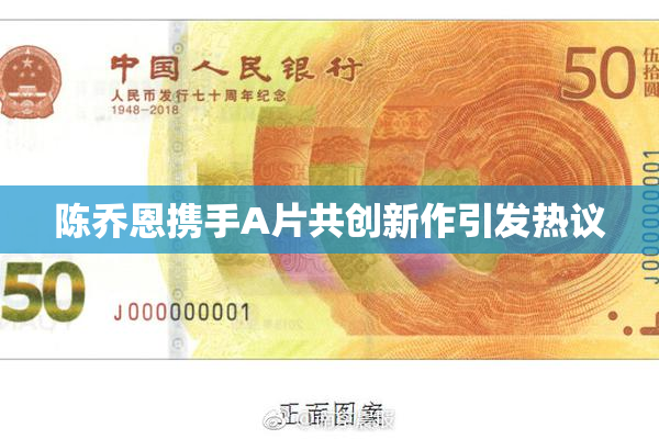 陈乔恩携手A片共创新作引发热议