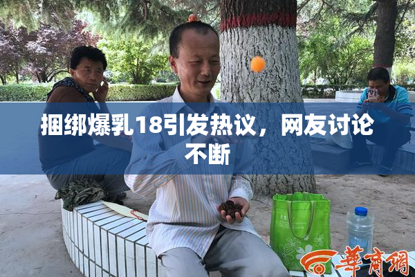 捆绑爆乳18引发热议，网友讨论不断