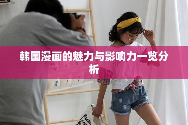 韩国漫画的魅力与影响力一览分析