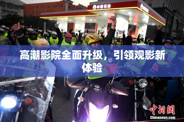 高潮影院全面升级，引领观影新体验