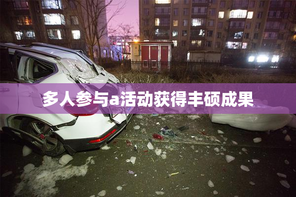 多人参与a活动获得丰硕成果