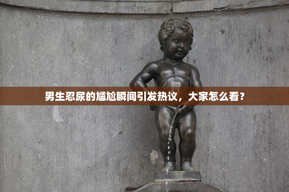 男生忍尿的尴尬瞬间引发热议，大家怎么看？