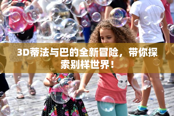 3D蒂法与巴的全新冒险，带你探索别样世界！