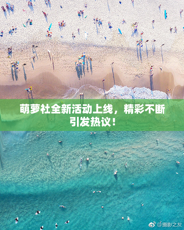 萌萝社全新活动上线，精彩不断引发热议！