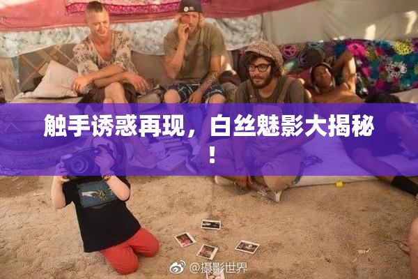 触手诱惑再现，白丝魅影大揭秘！