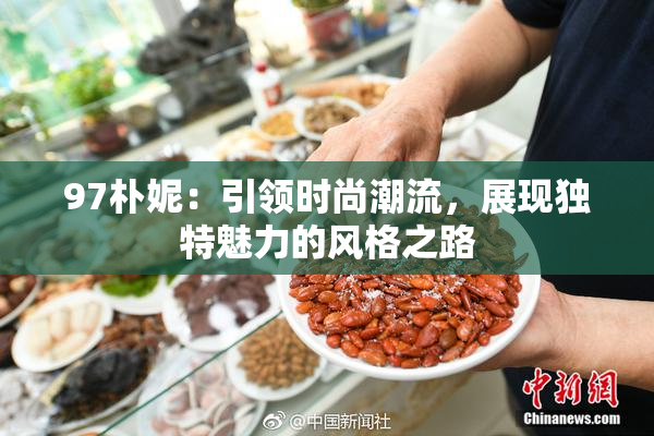 97朴妮：引领时尚潮流，展现独特魅力的风格之路