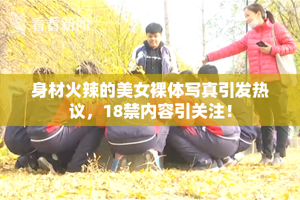 身材火辣的美女裸体写真引发热议，18禁内容引关注！