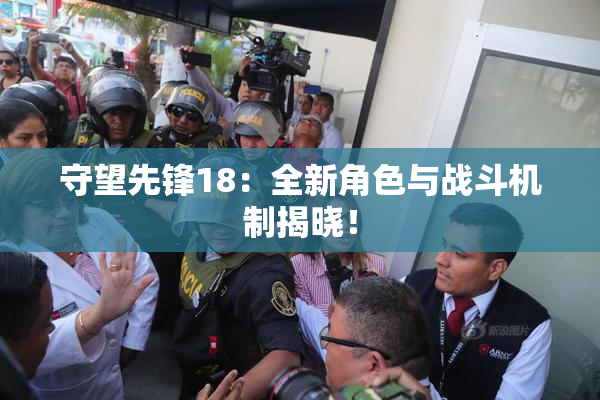 守望先锋18：全新角色与战斗机制揭晓！