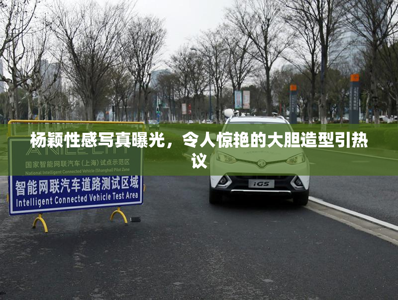 杨颖性感写真曝光，令人惊艳的大胆造型引热议