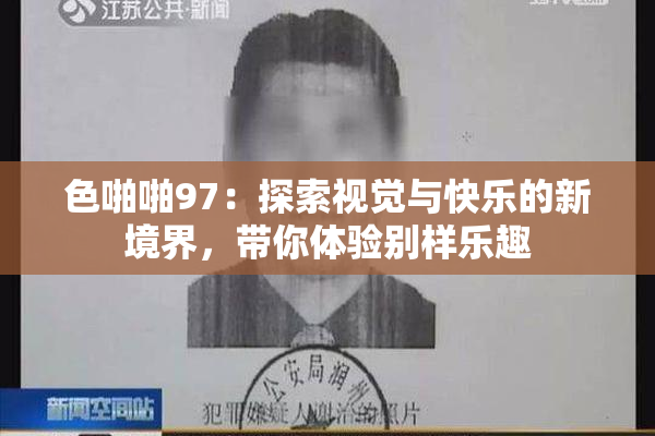 色啪啪97：探索视觉与快乐的新境界，带你体验别样乐趣