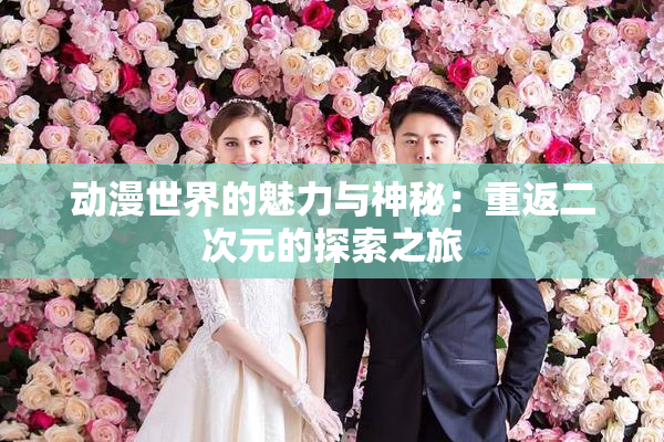 动漫世界的魅力与神秘：重返二次元的探索之旅