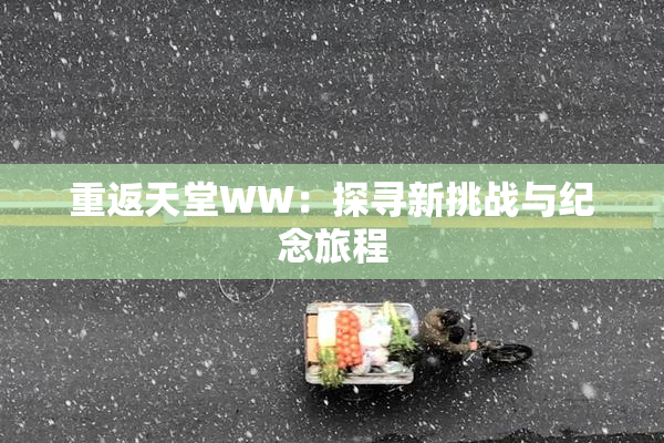 重返天堂WW：探寻新挑战与纪念旅程