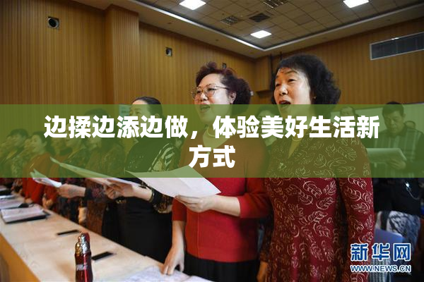 边揉边添边做，体验美好生活新方式