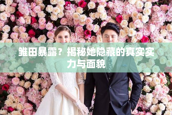 雏田暴露？揭秘她隐藏的真实实力与面貌