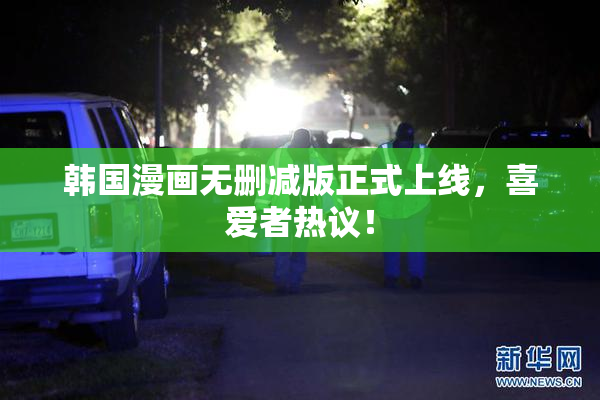 韩国漫画无删减版正式上线，喜爱者热议！