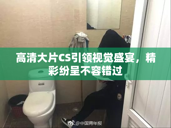 高清大片CS引领视觉盛宴，精彩纷呈不容错过