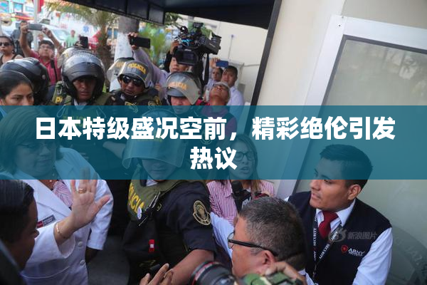 日本特级盛况空前，精彩绝伦引发热议