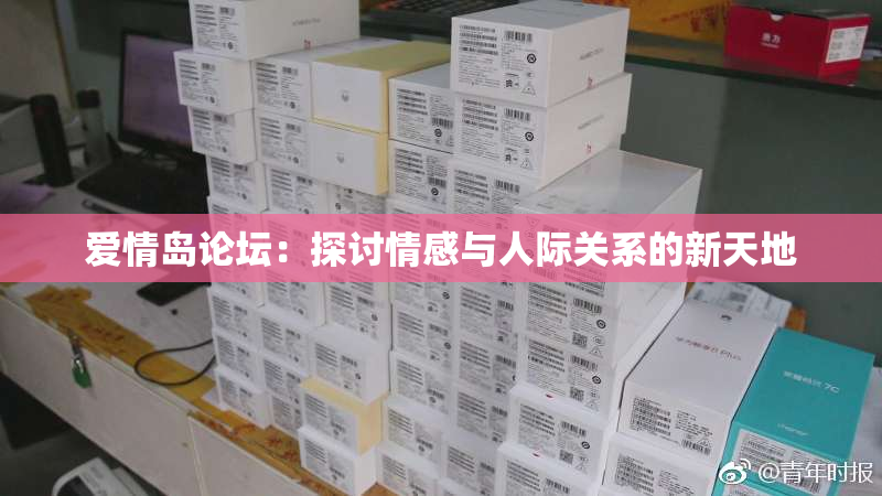 爱情岛论坛：探讨情感与人际关系的新天地